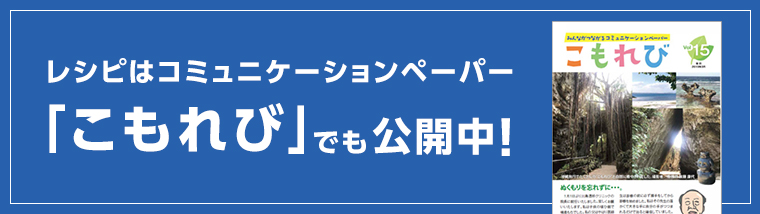 レシピはコミュニケーションペーパー「こもれび」でも公開中！